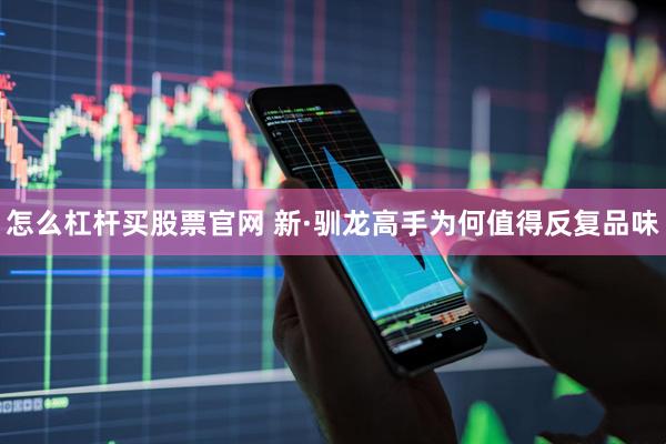 怎么杠杆买股票官网 新·驯龙高手为何值得反复品味